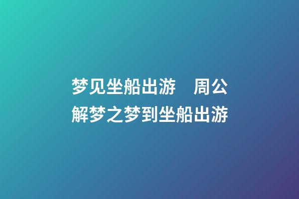 梦见坐船出游　周公解梦之梦到坐船出游